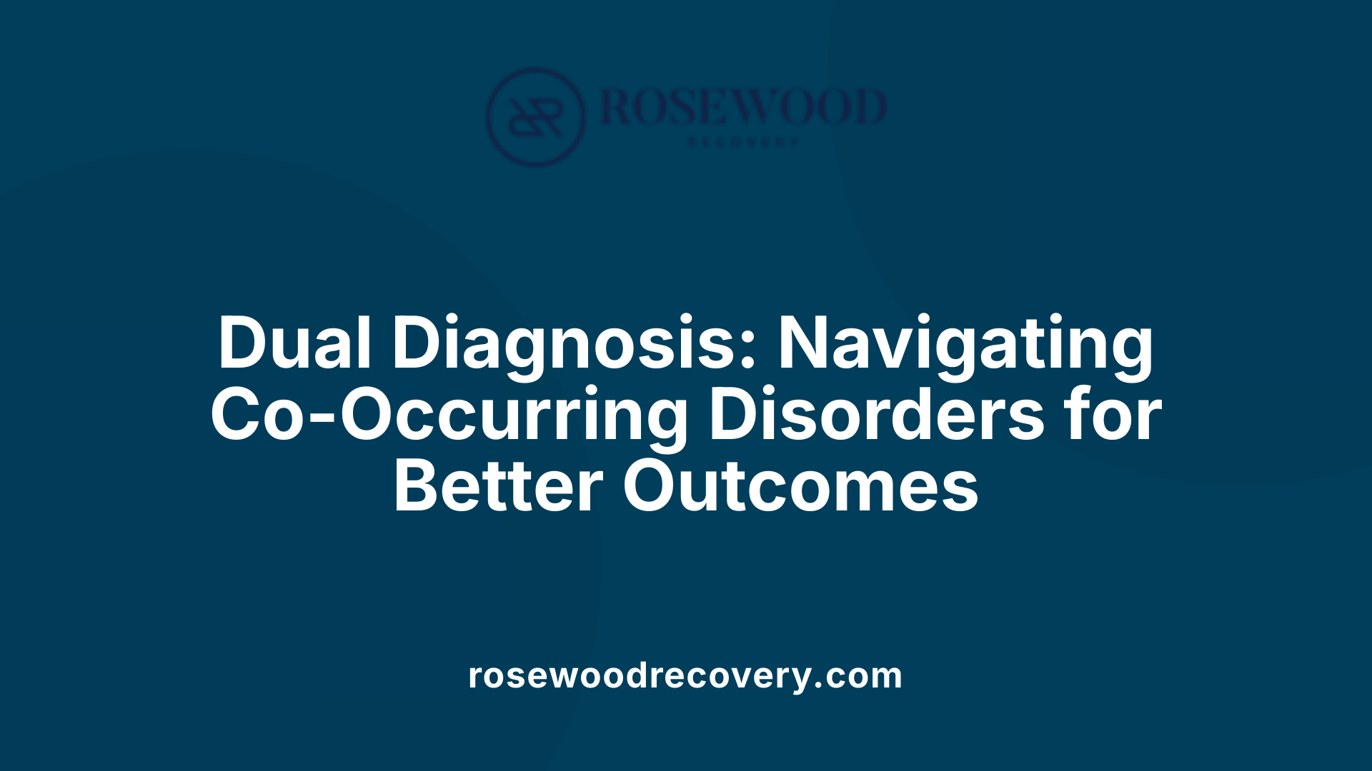 Dual Diagnosis: Navigating Co-Occurring Disorders for Better Outcomes