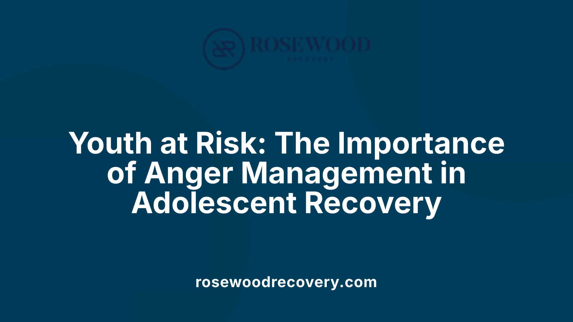Youth at Risk: The Importance of Anger Management in Adolescent Recovery