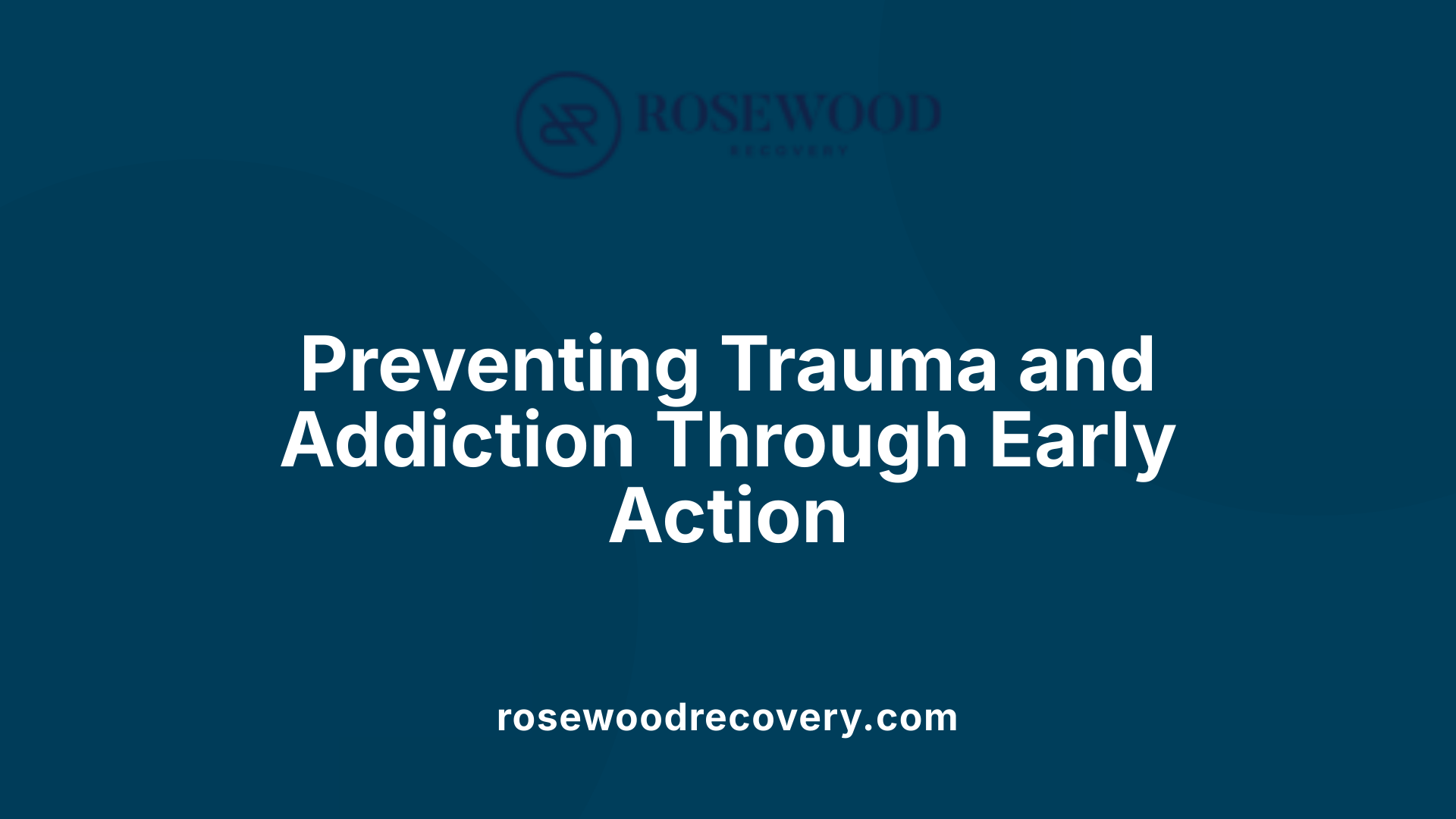 Preventing Trauma and Addiction Through Early Action