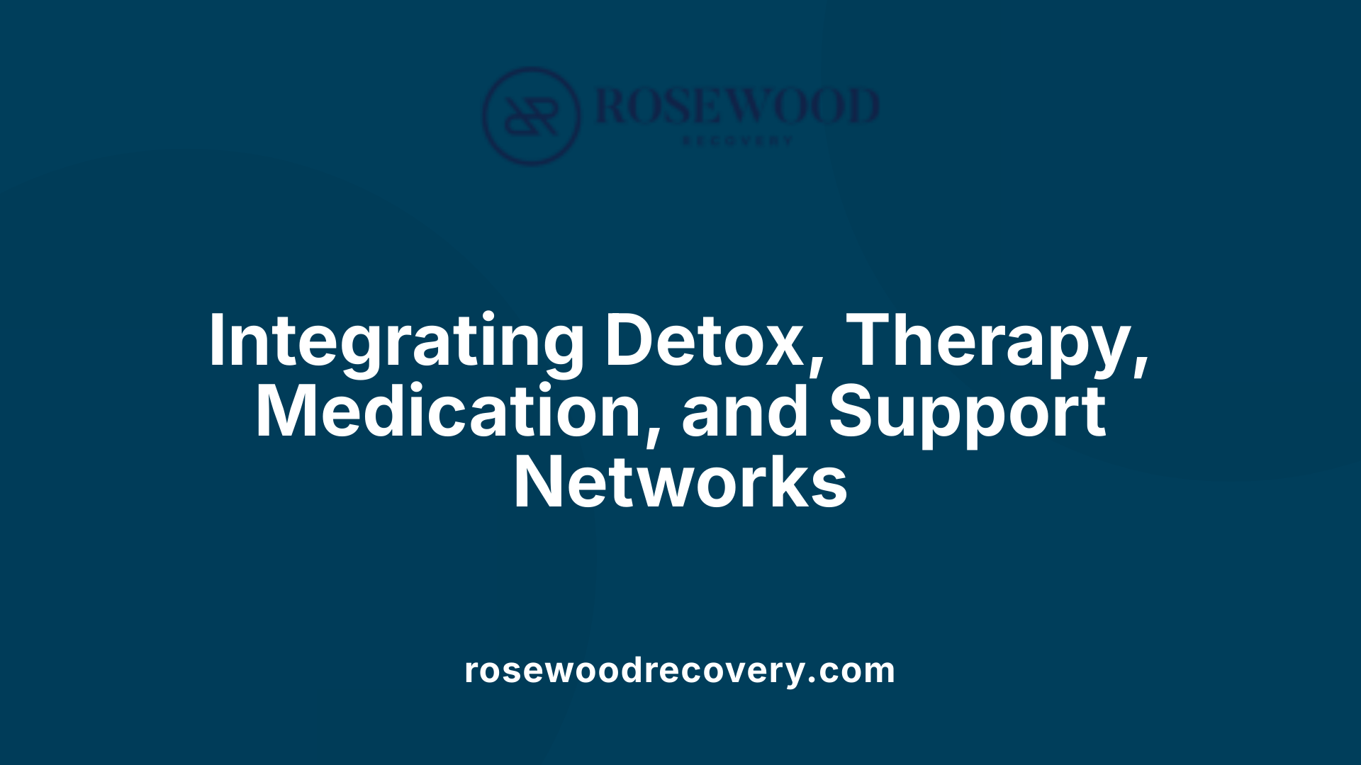 Integrating Detox, Therapy, Medication, and Support Networks