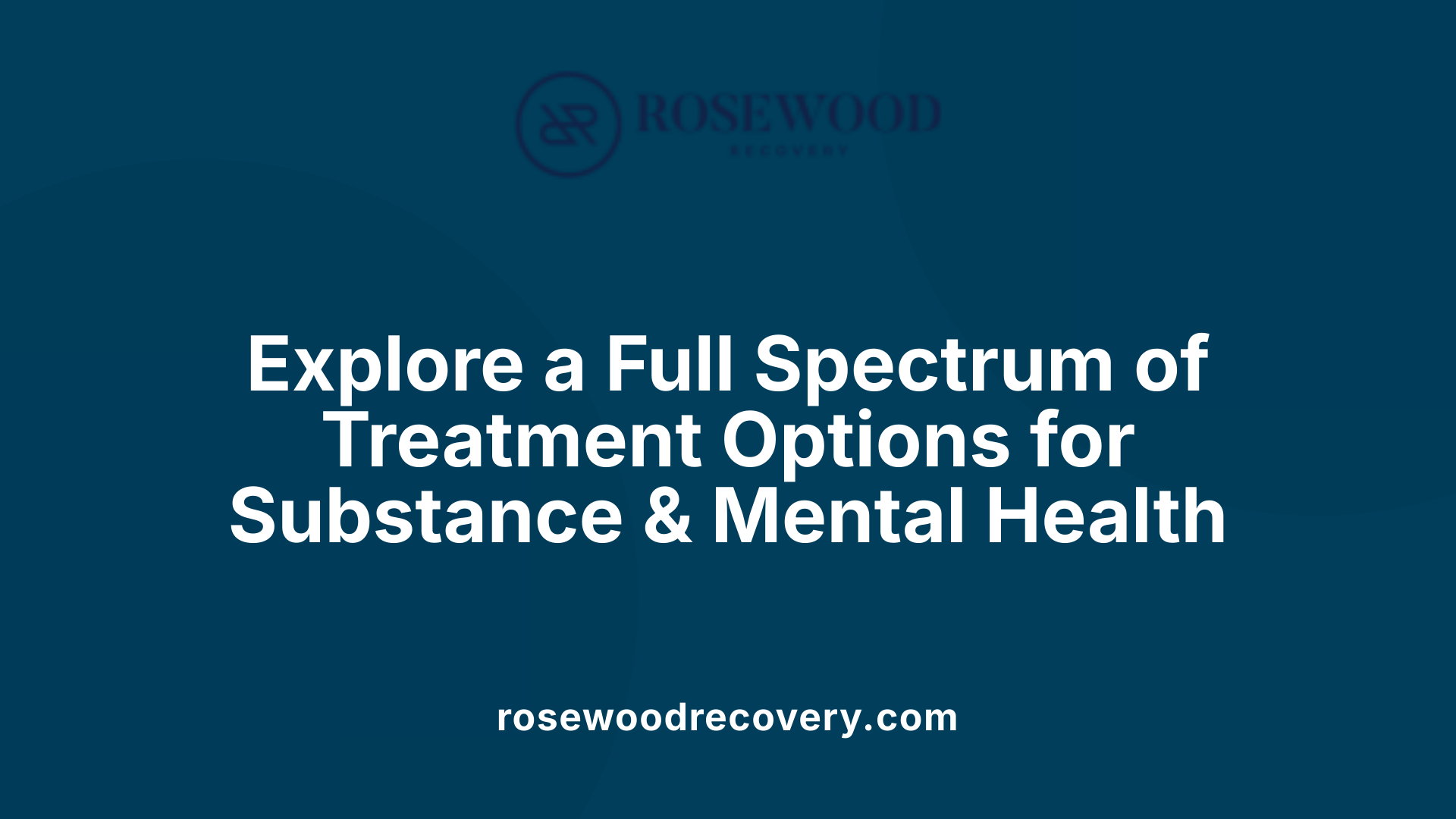Explore a Full Spectrum of Treatment Options for Substance &amp; Mental Health