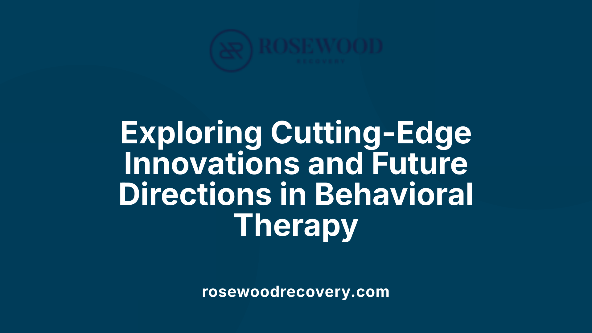 Exploring Cutting-Edge Innovations and Future Directions in Behavioral Therapy
