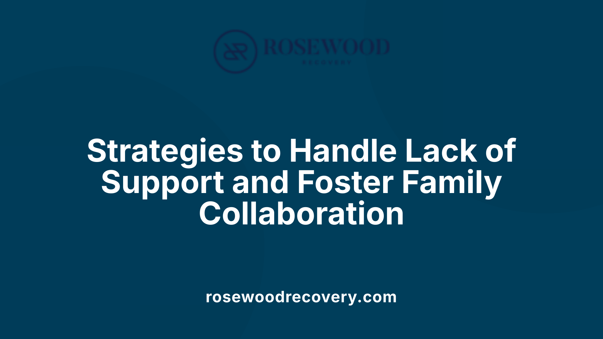 Strategies to Handle Lack of Support and Foster Family Collaboration