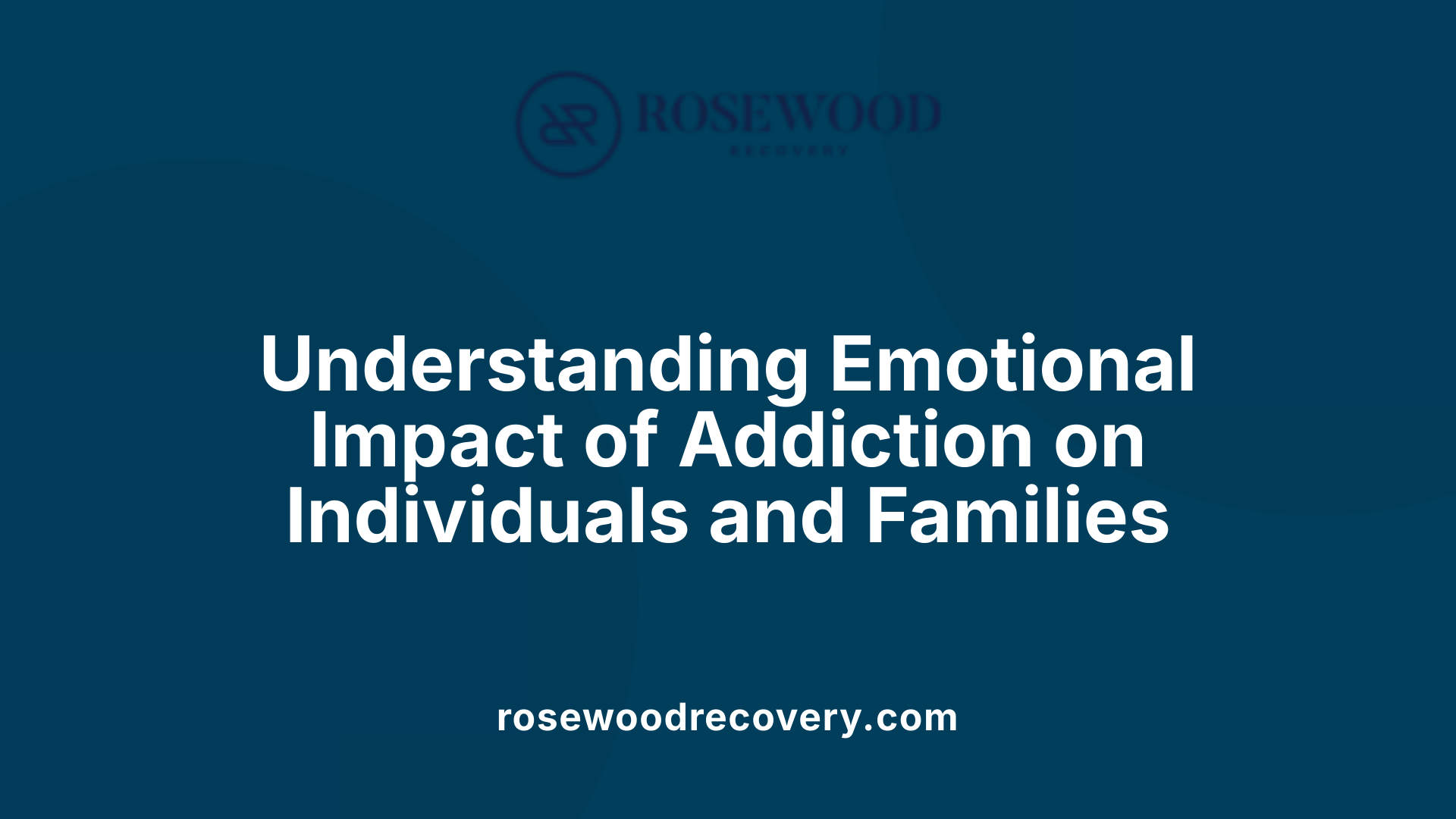 Understanding Emotional Impact of Addiction on Individuals and Families