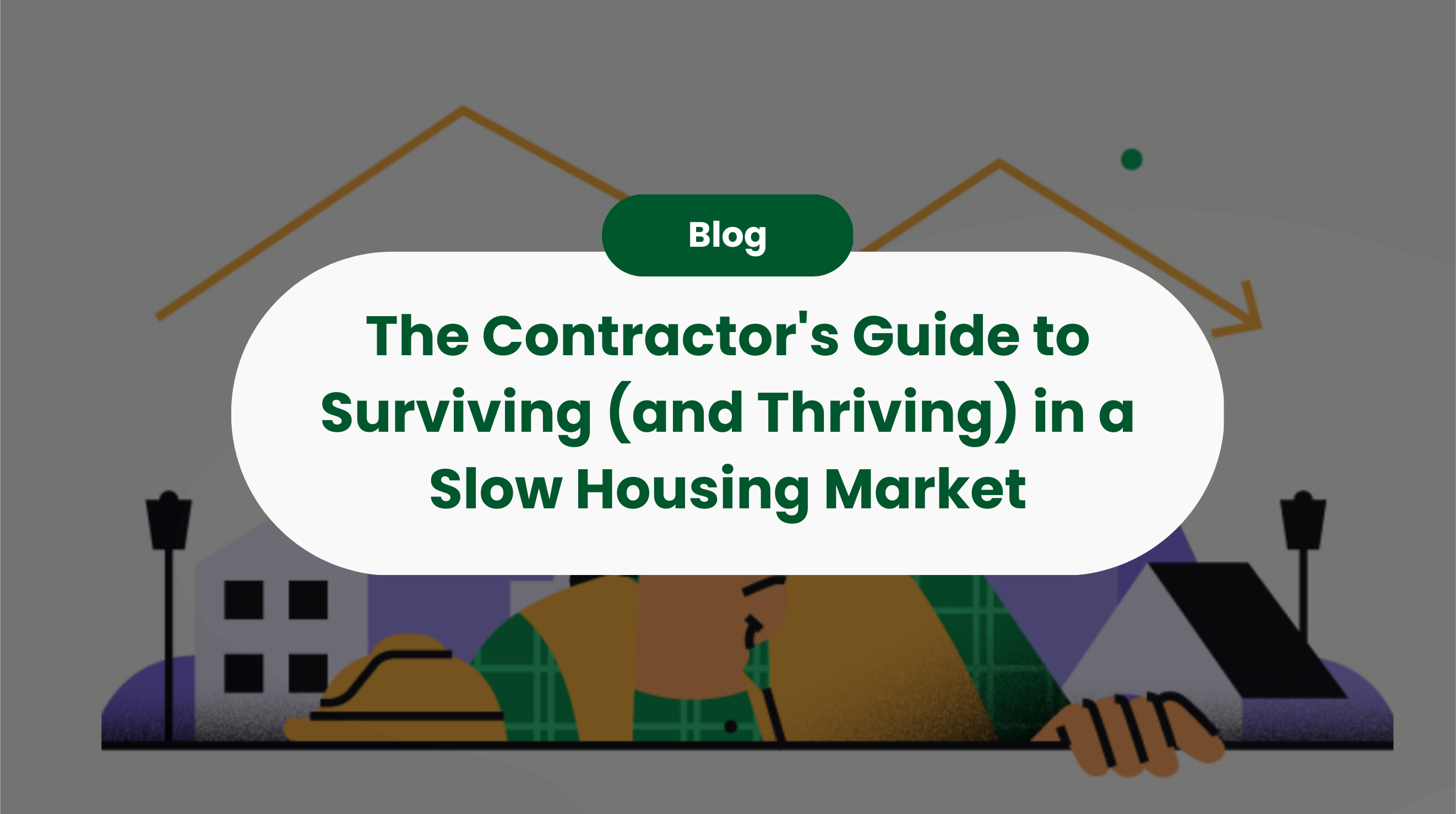 The Contractor's Guide to Surviving (and Thriving) in a Slow Housing Market