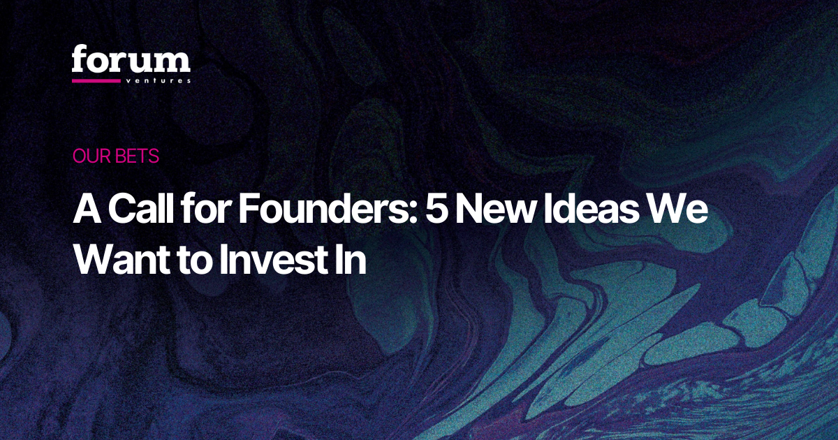 A Call for Founders: 5 New Ideas We Want to Invest In