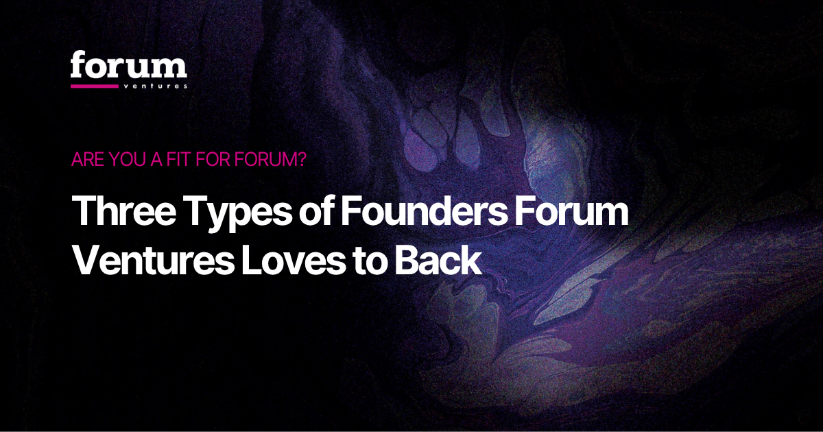 Three Types of Founders Forum Ventures Backs