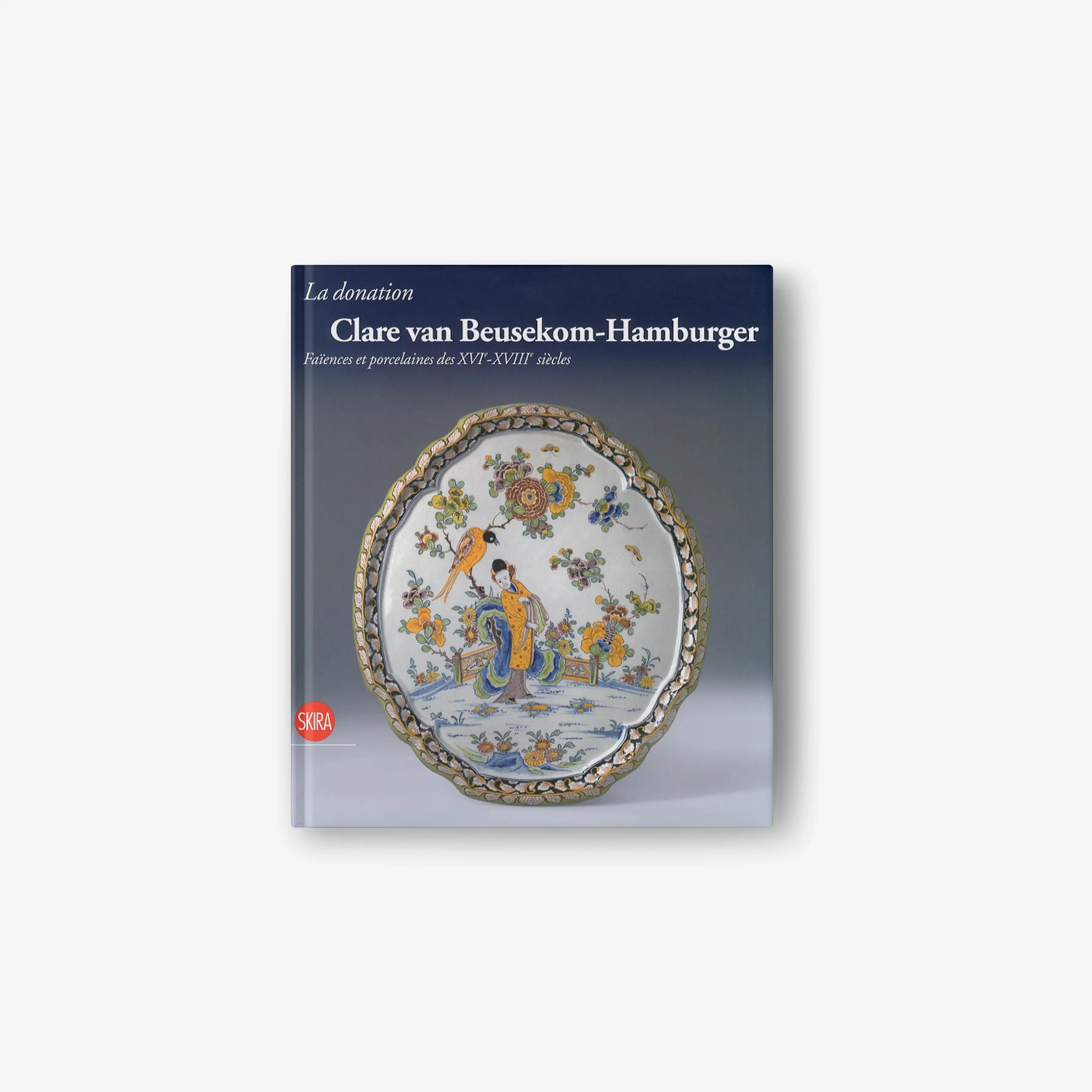 La donation Clare van Beusekom-Hamburger. Faïences et porcelaines des XVIe - XVIIIe siècles