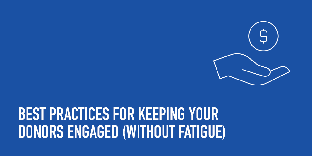 Best Practices for Keeping Your Donors Engaged (Without Fatigue)
