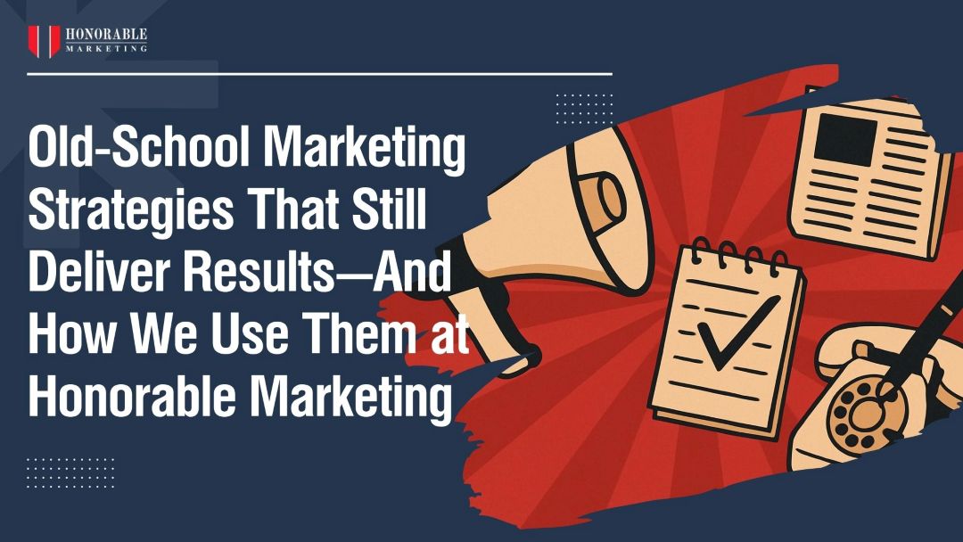 Old-School Marketing Strategies That Still Deliver Results—And How We Use Them at Honorable Marketing