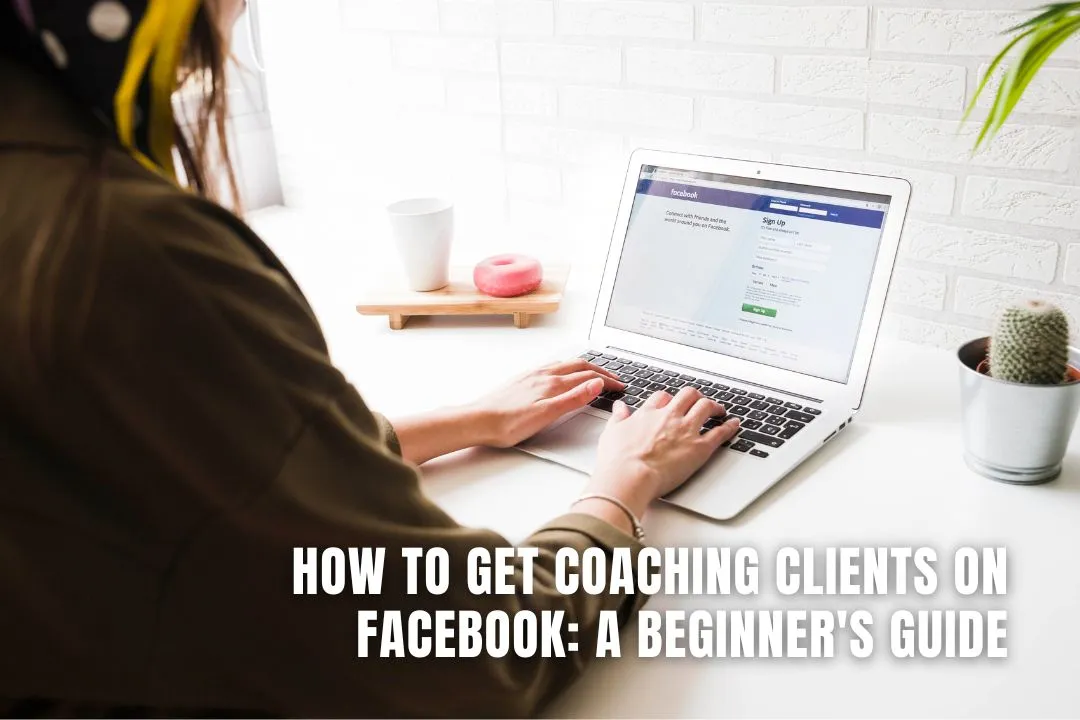 How to Get Coaching Clients on Facebook: A Beginner's Guide