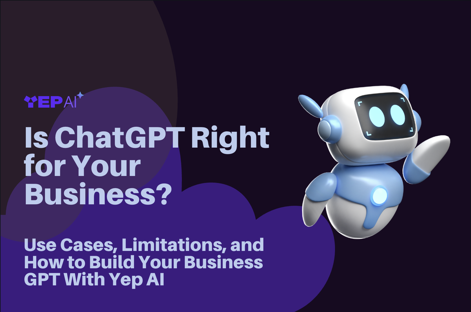 Is ChatGPT Right for Your Business? Use Cases, Limitations, and How to Build Your Business GPT With Yep AI 