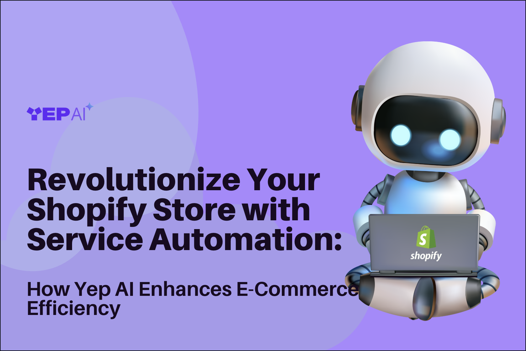 Revolutionize Your Shopify Store with Service Automation: How Yep AI Enhances E-Commerce Efficiency 