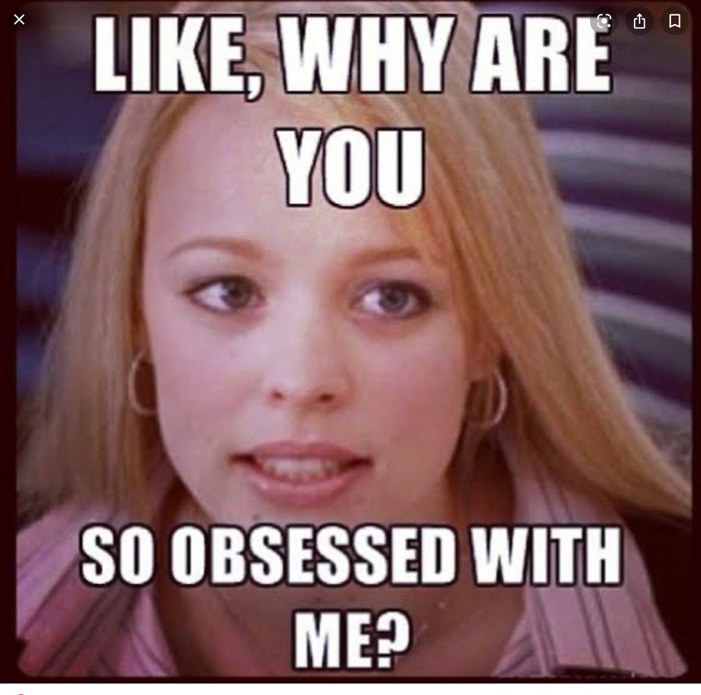 A meme of a girl asking why is someone obsessed with her.