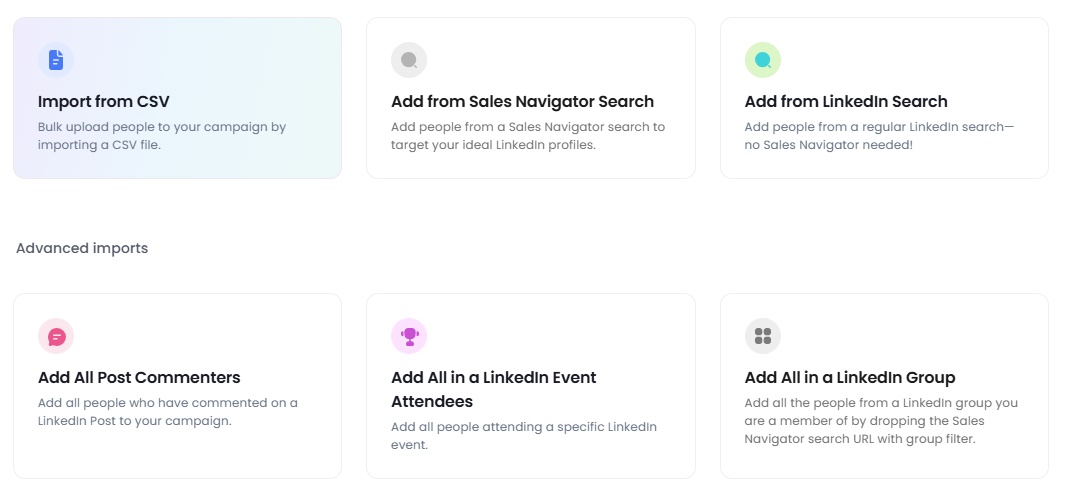 Add people to your campaign from CSV, Sales Navigator Search, LinkedIn Search, add all post commenters, add all in a LinkedIn event attendees, add all in a LinkedIn group.