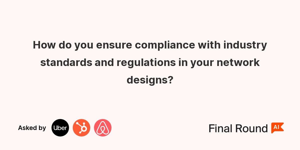 How do you ensure compliance with industry standards and regulations in your network designs?