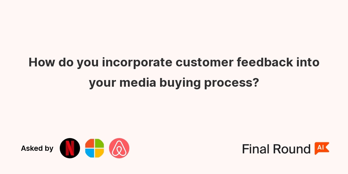 How do you incorporate customer feedback into your media buying process?