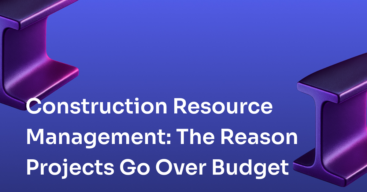 Construction Resource Management: The Real Reason Projects Go Over Budget
