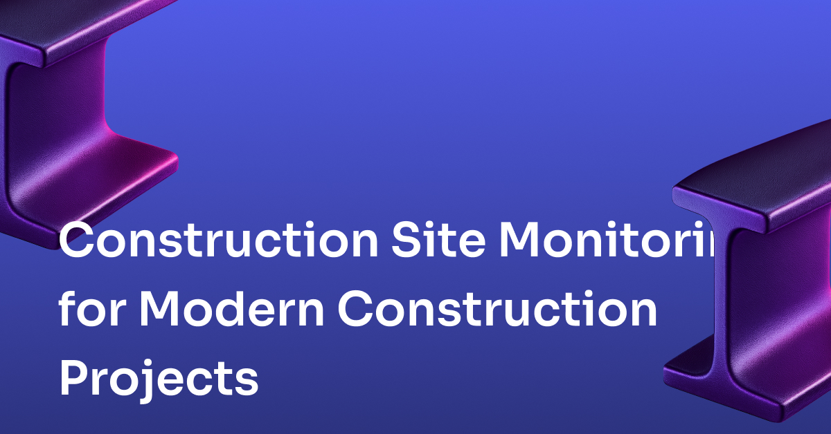 Construction Site Monitoring for Modern Construction Projects