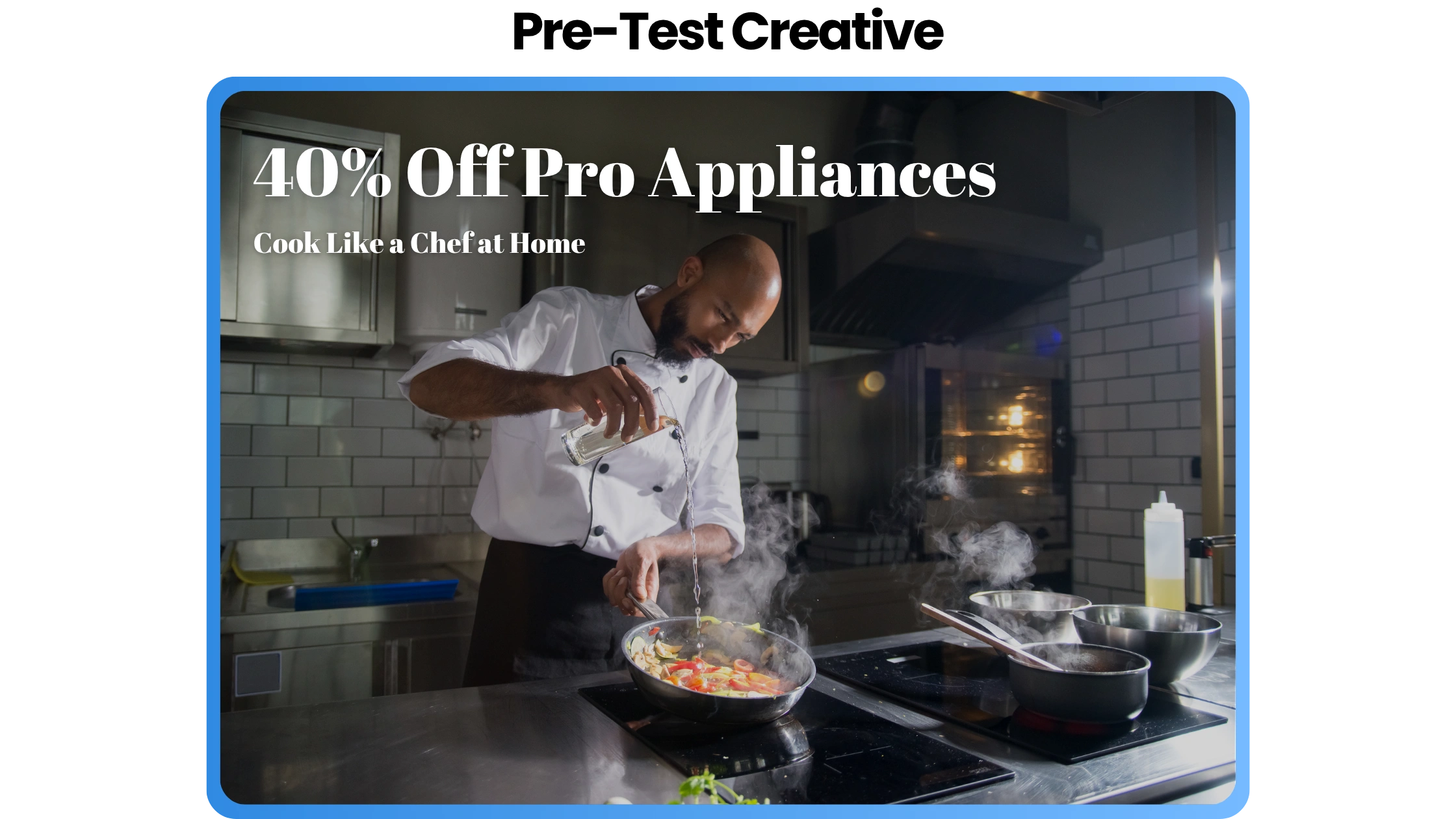 Pre-test creative for Home Chef audience featuring a professional chef pouring liquid into a steaming pan with overlay text ‘40% Off Pro Appliances – Cook Like a Chef at Home,’ used in AdSkate’s AI audience analysis tool.