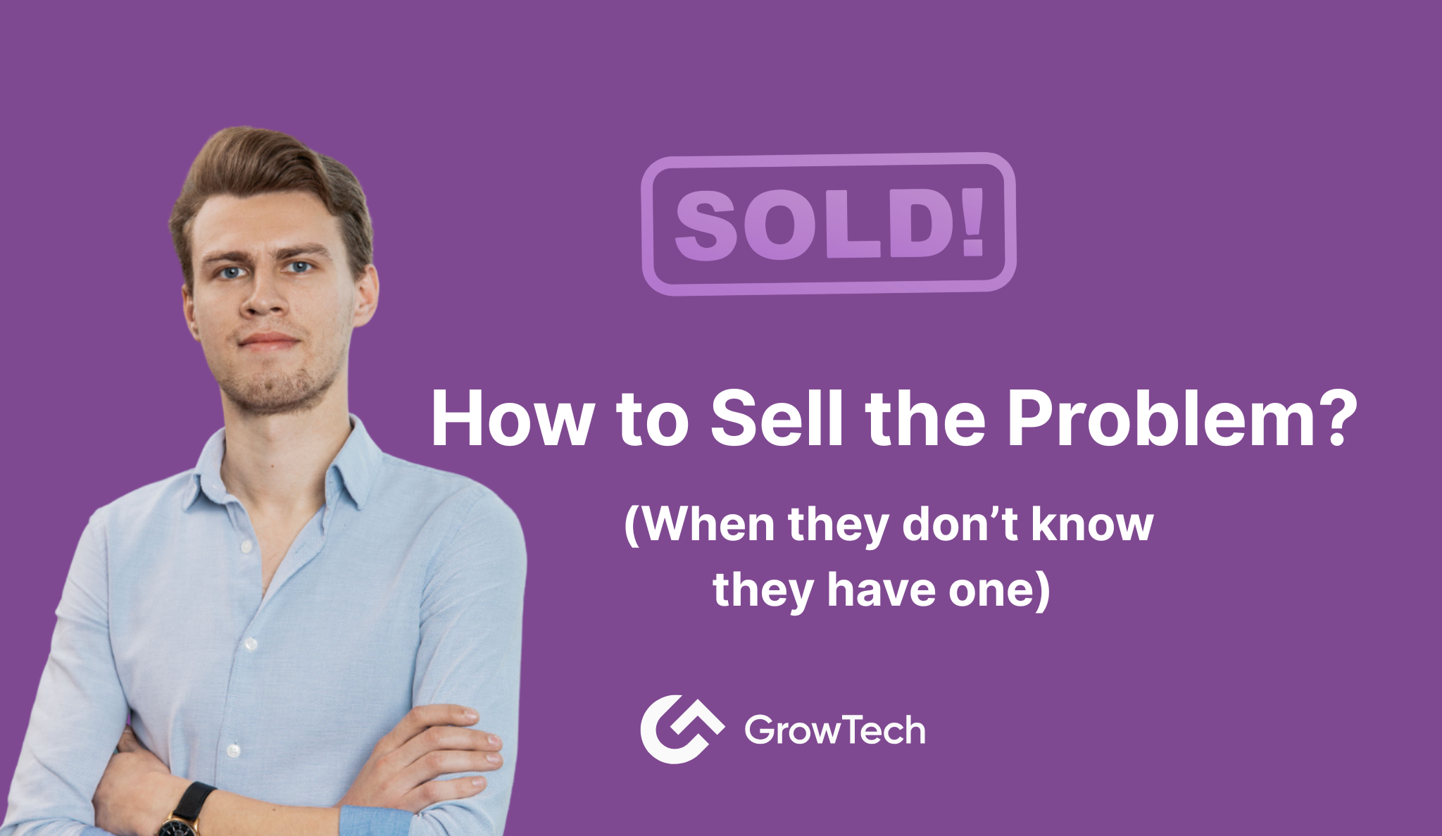 How to Sell the Problem (When They Don’t Know They Have One)