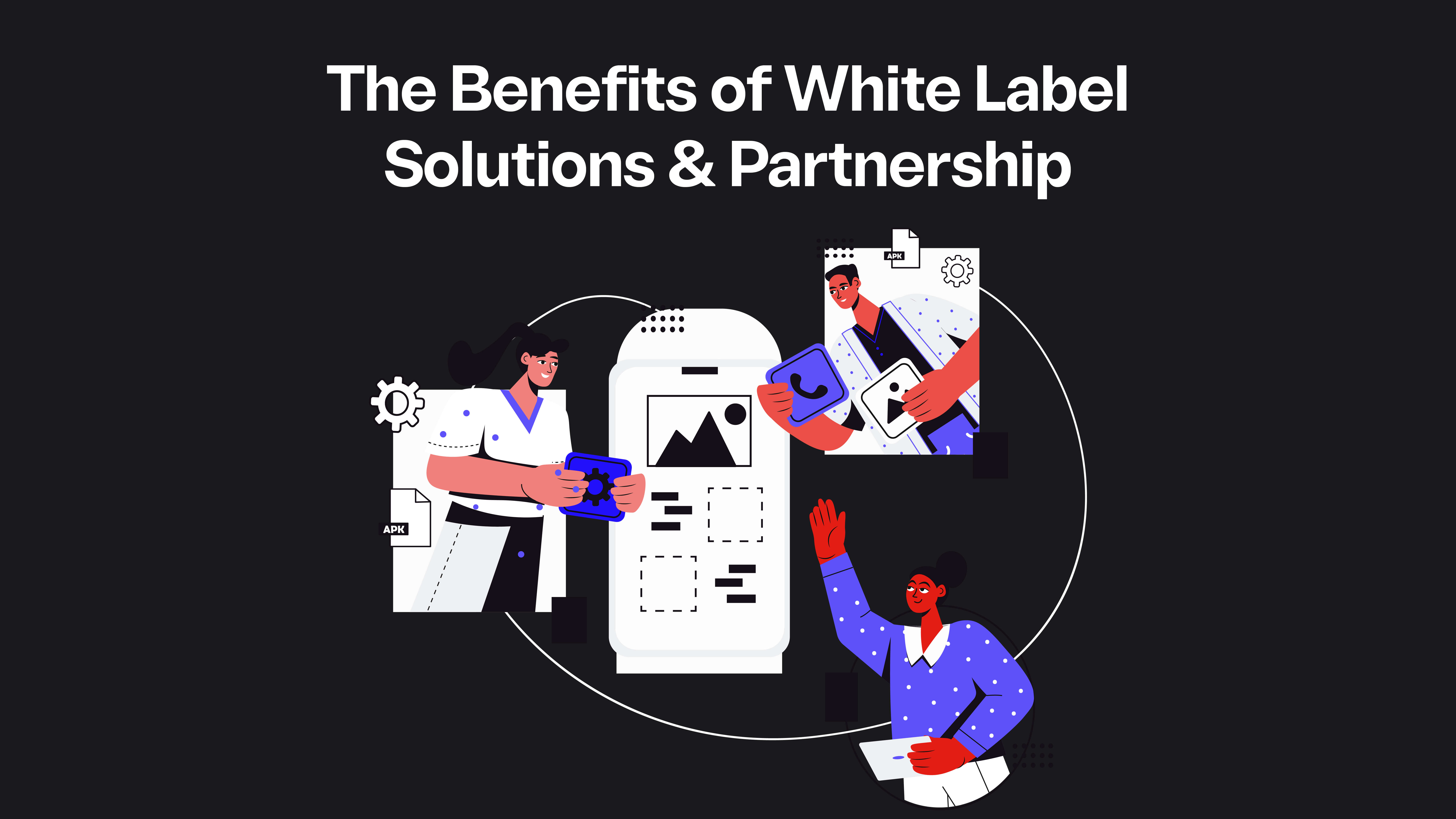 The Benefits of White Label Solutions and Partnership