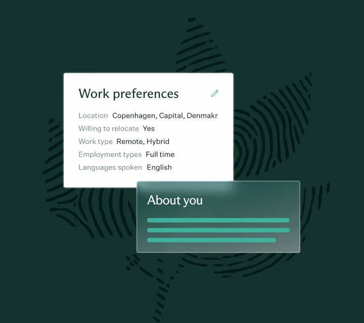 Two interface cards on a dark background with a fingerprint pattern: one card titled 'Work preferences' listing details such as Location: Copenhagen, Capital, Denmark; Willing to relocate: Yes; Work type: Remote, Hybrid; Employment types: Full time; Languages spoken: English, and a second card below titled 'About you' with three horizontal lines representing text.