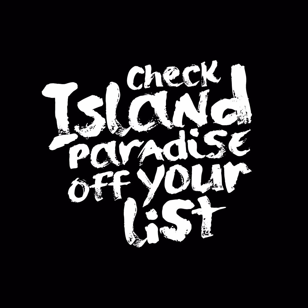 White brushstroke text on black background: check Island paradise off your list.