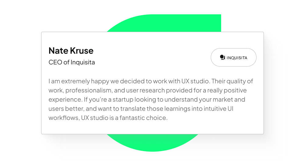 Example of a testimonial: Inquisita's CEO praised UX studio for their quality of work, and how they helped them understand their market and users.