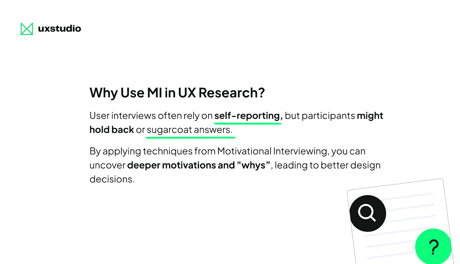 Text explaining the use of Motivational Interviewing in UX research. Transcribed Text: "Why Use MI in UX Research? User interviews often rely on self-reporting, but participants might hold back or sugarcoat answers. By applying techniques from Motivational Interviewing, you can uncover deeper motivations and 'whys', leading to better design decisions."