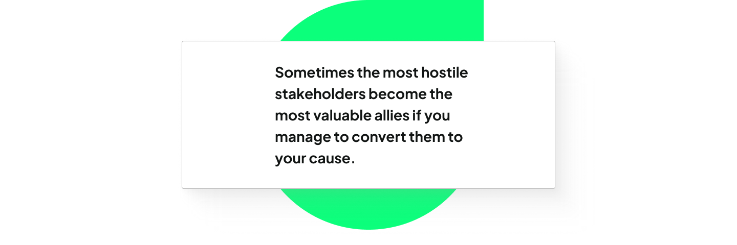 Text reading "Sometimes the most hostile stakeholders become the most valuable allies if you manage to convert them to your cause. "