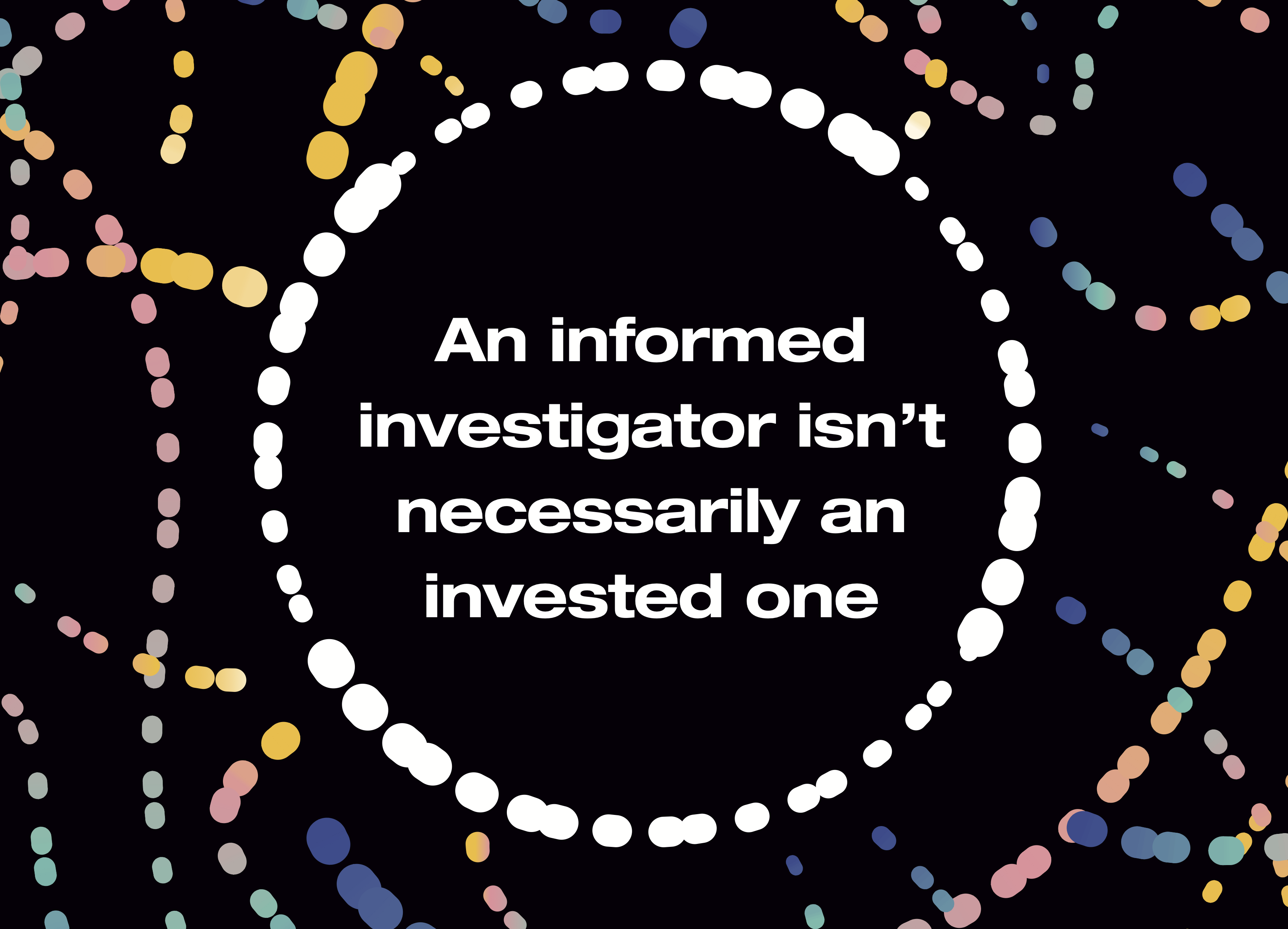 An informed investigator isn’t necessarily an invested one  