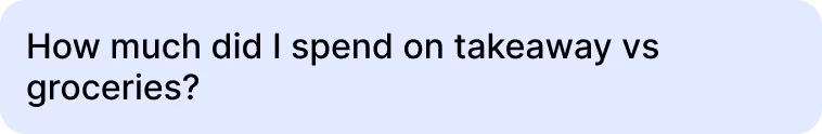Text asking, 'How much did I spend on takeaway vs groceries?' in black font inside a light blue rounded rectangle.