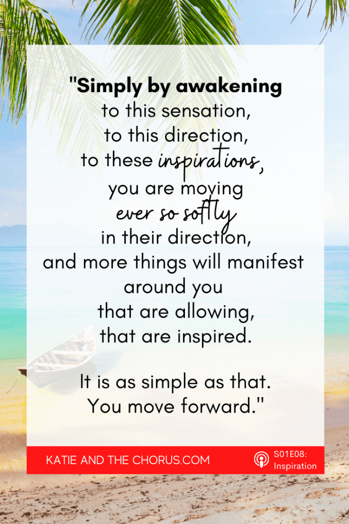 "Simply by awakening to this sensation, to this direction, to these inspirations, you are moving ever so softly in their direction, and more things will manifest around you that are allowing, that are inspired. It is as simple as that. You move forward."