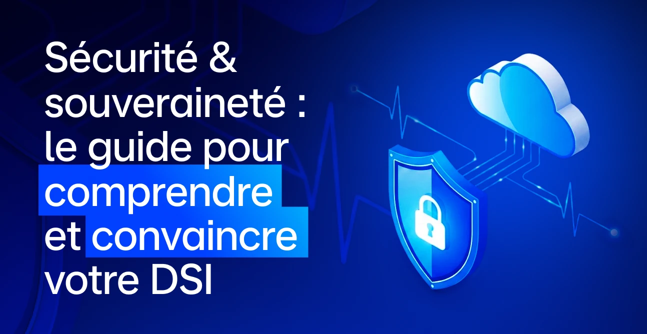 Sécurité & souveraineté : le guide pour comprendre et convaincre votre DSI