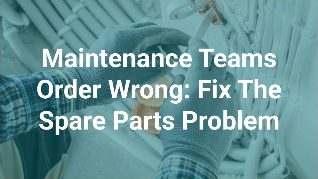 Maintenance Teams Order Wrong: Fix the Spare Parts Problem