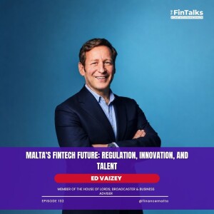 Ed Vaizey — The FinTalks Episode 132: Malta’s Fintech Future: Regulation, Innovation, and Talent