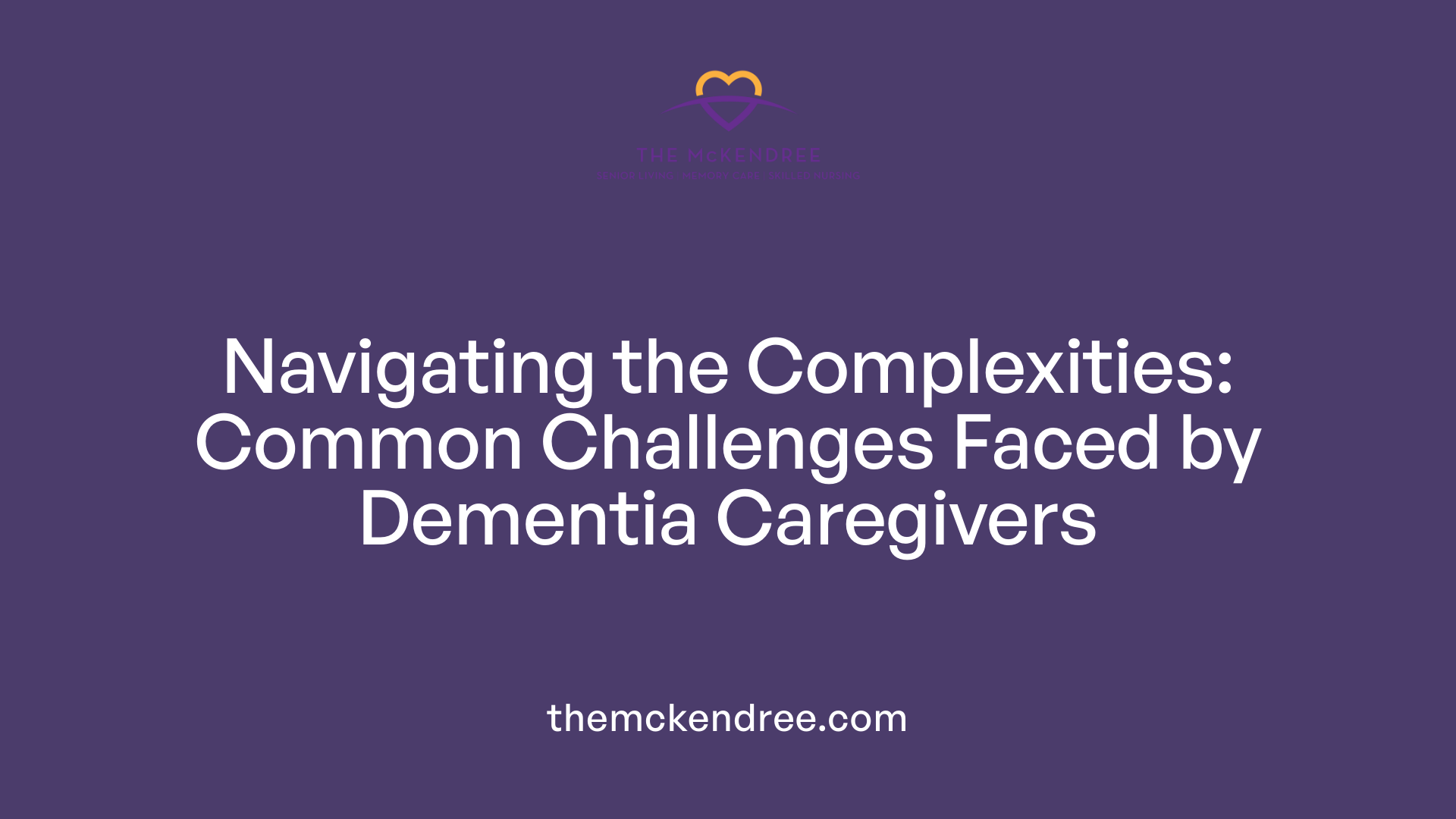 Navigating the Complexities: Common Challenges Faced by Dementia Caregivers