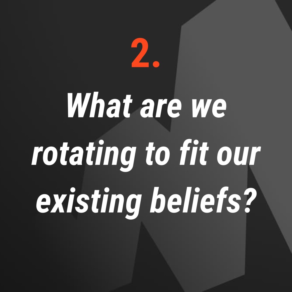 2. What are we rotating to fit our existing beliefs?