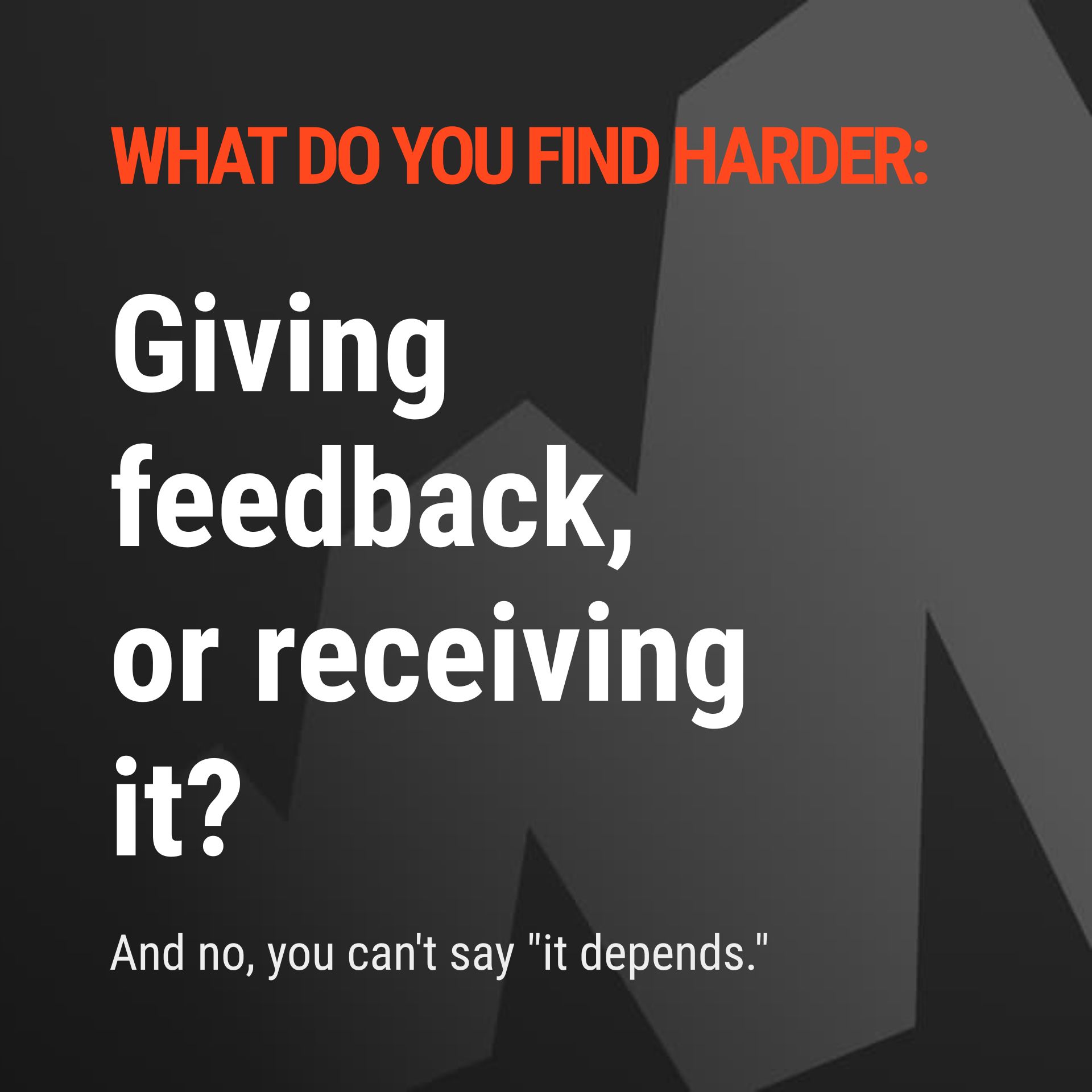 What do you find harder: giving feedback, or receiving it?  And no, you can't say "it depends."