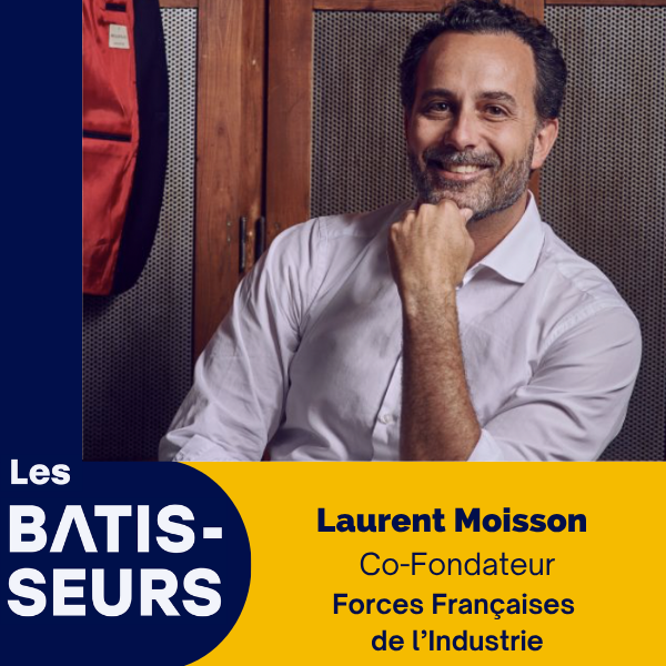 Laurent Moisson Forces Françaises de l'Industrie Les Bâtisseurs le Podcast