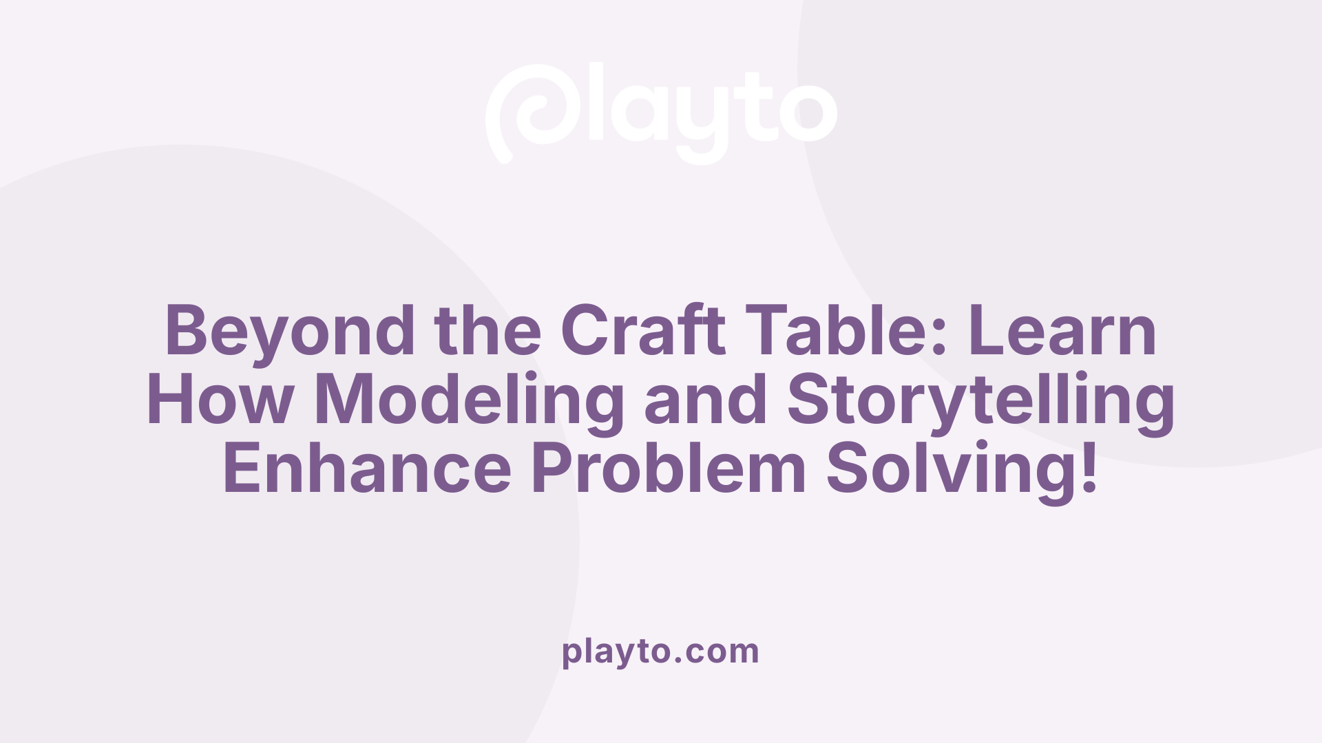 Beyond the Craft Table: Learn How Modeling and Storytelling Enhance Problem Solving!