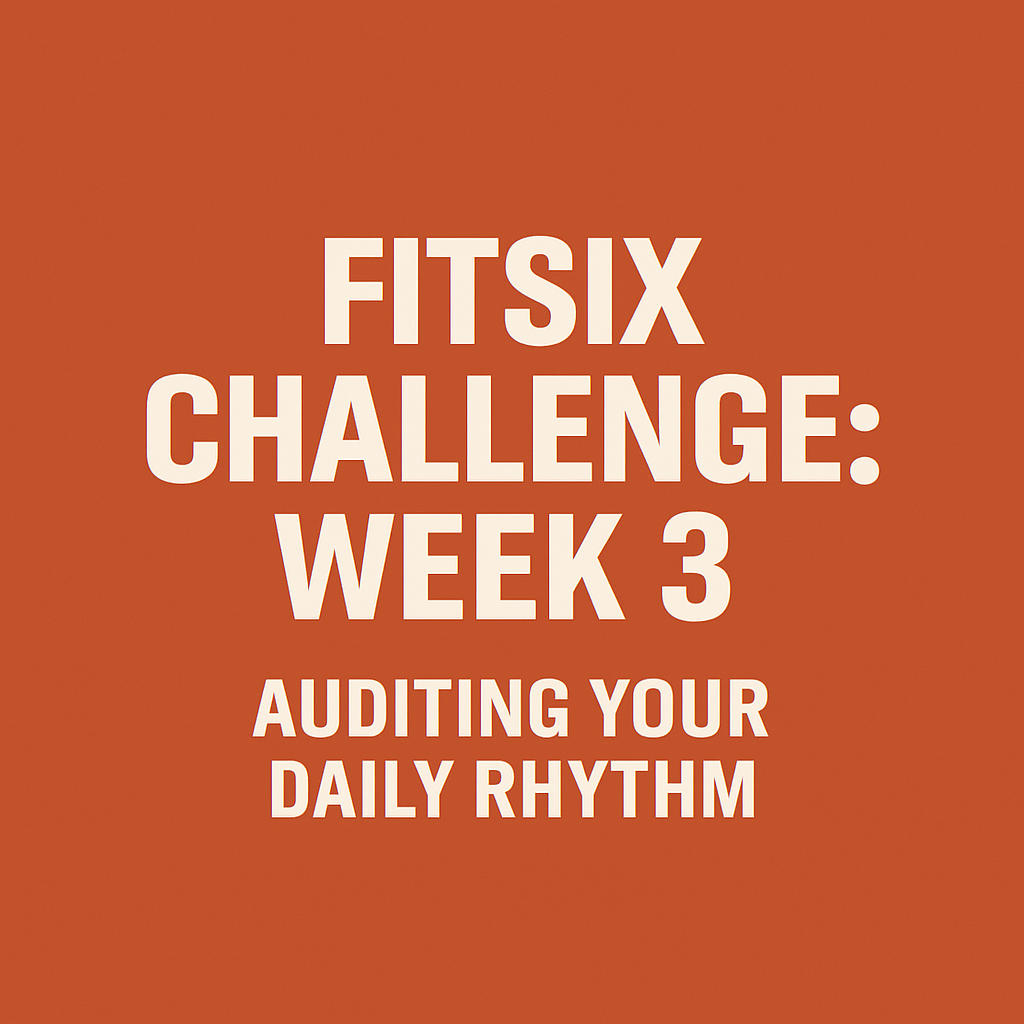 FitSix Challenge: Week 3 — Auditing Your Daily Rhythm