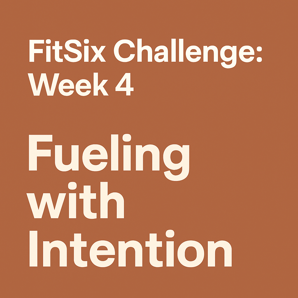 FitSix Challenge: Week 4 — Fueling with Intention