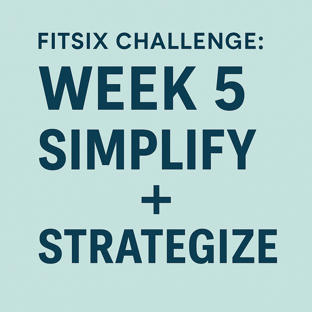 FitSix Challenge: Week 5 — Simplify + Strategize