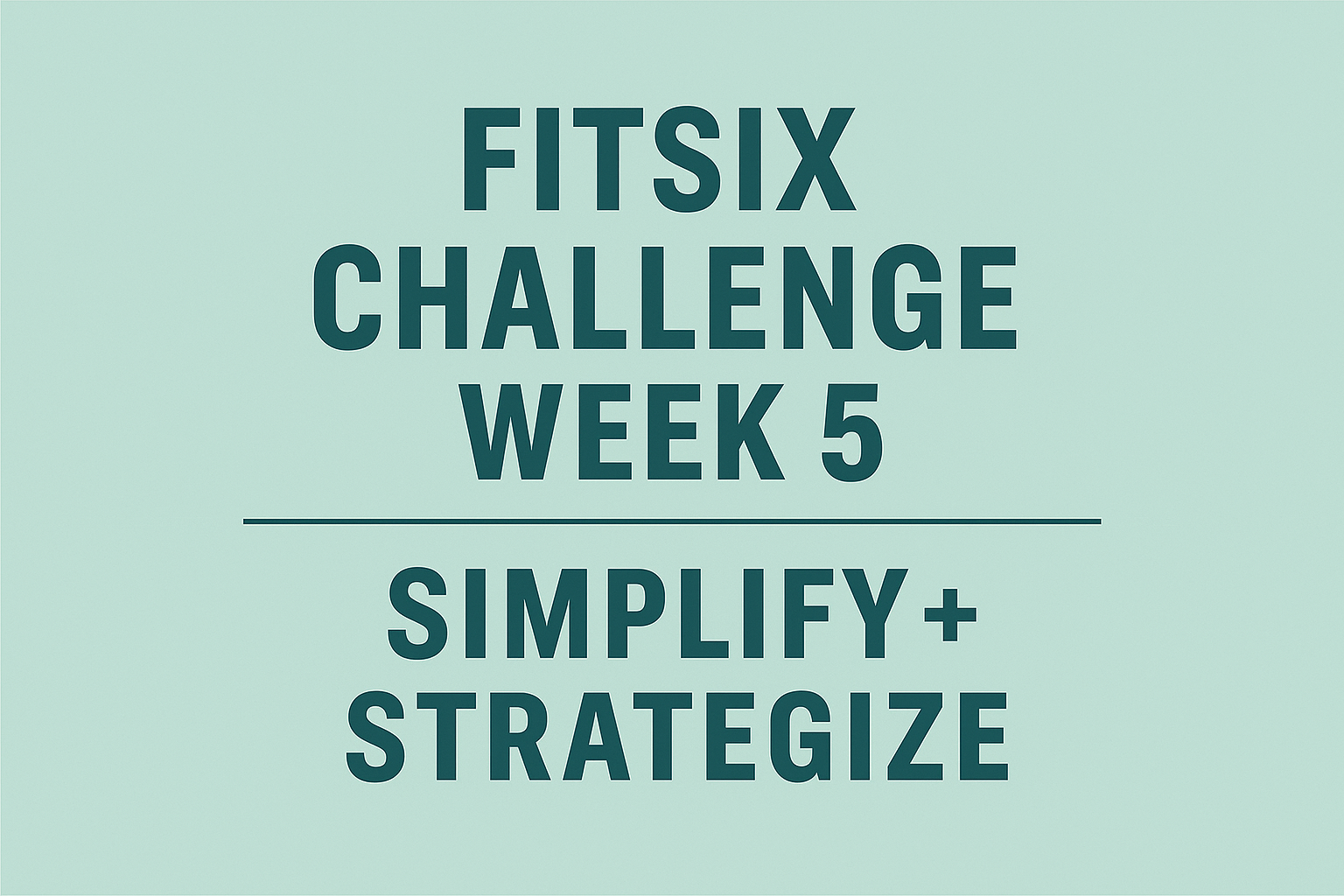 FitSix Challenge: Week 5 — Simplify + Strategize
