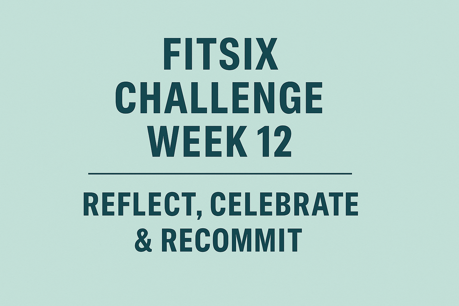 FitSix Challenge: Week 12 — Reflect, Celebrate & Recommit
