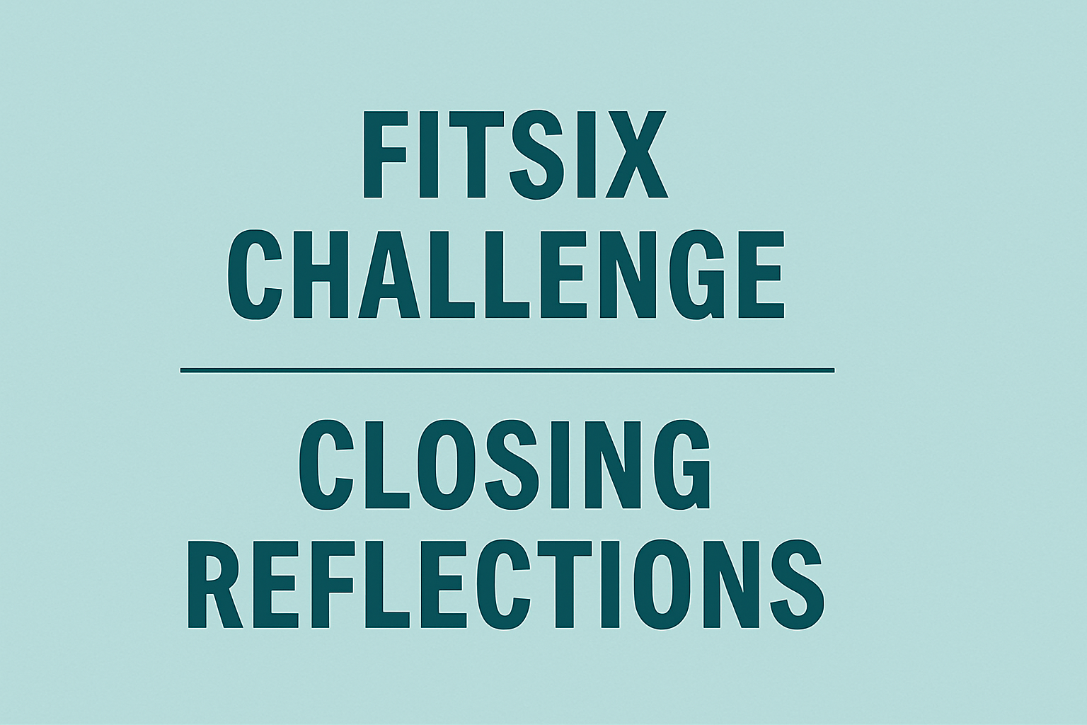 FitSix Challenge: Closing Reflections — Where Growth Becomes the Habit