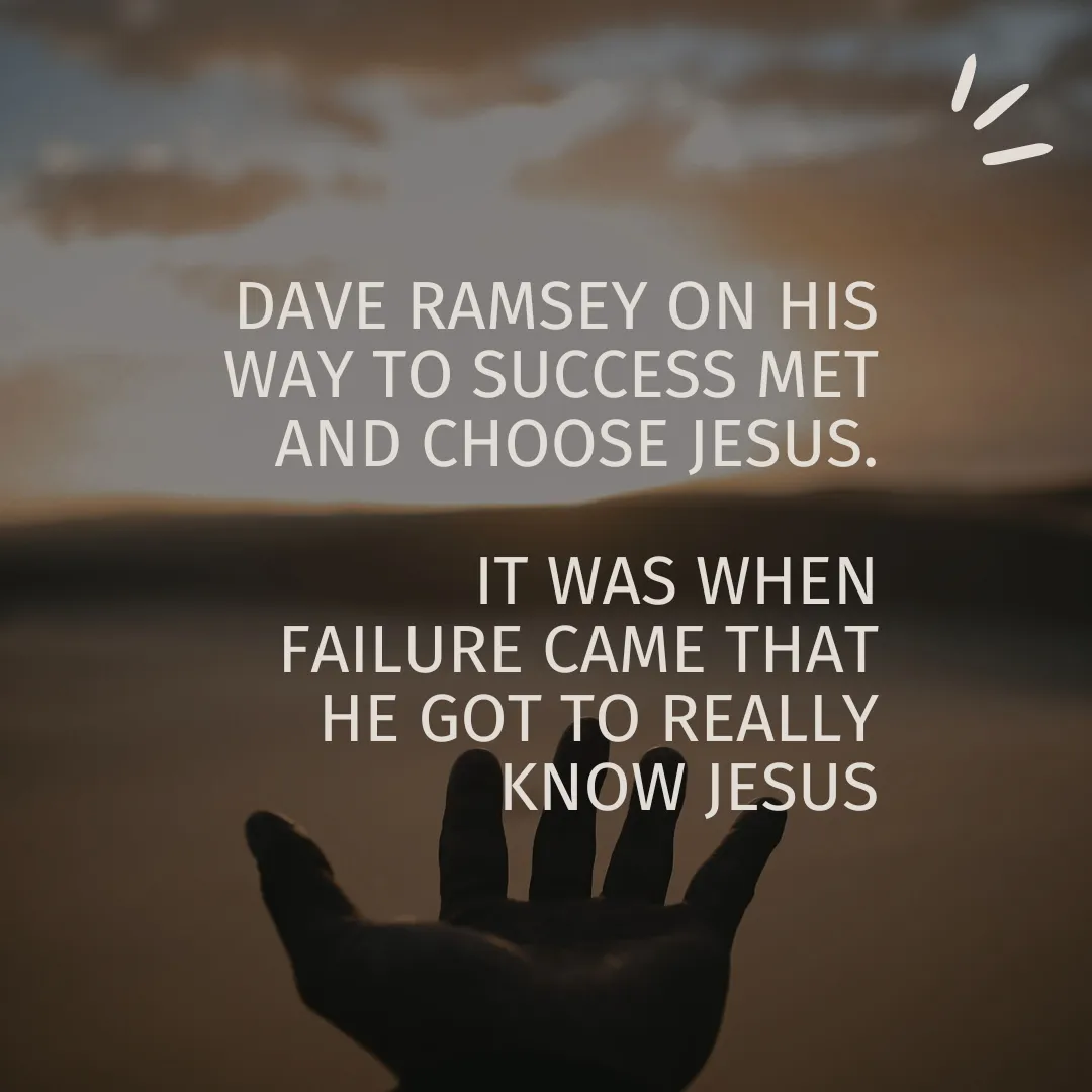 Dave Ramsey on his way to Success met Jesus. It was when Failure came that He really got to know Jesus