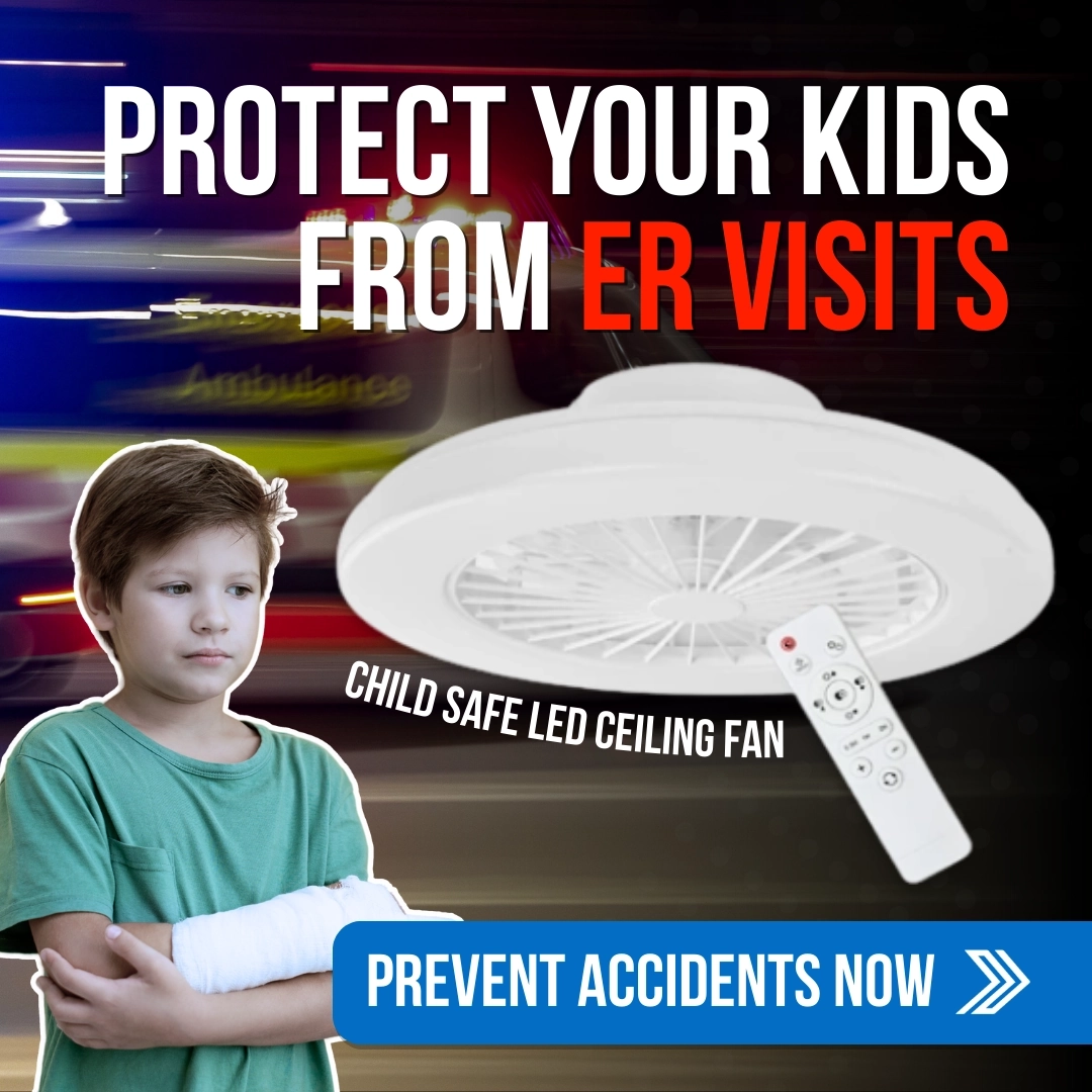 Click here for a child-safe LED ceiling fan designed to help prevent emergency room visits, with free shipping protection.